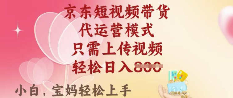京东短视频带货，2025翻身项目，只需上传视频，单月稳定变现8k+【揭秘】-甬战资源库