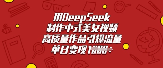 用DeepSeek制作中式美女视频，高质量作品引爆流量，单日变现多张-甬战资源库