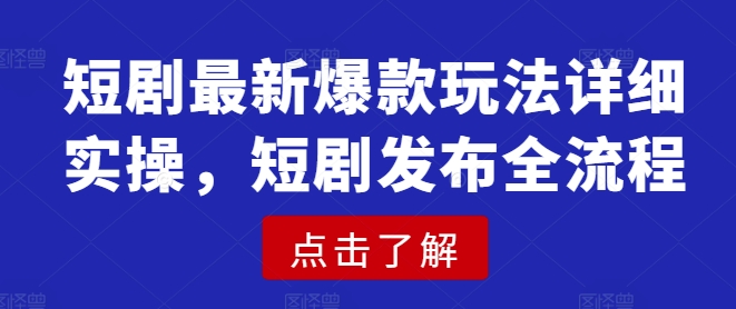 短剧最新爆款玩法详细实操，短剧发布全流程-甬战资源库