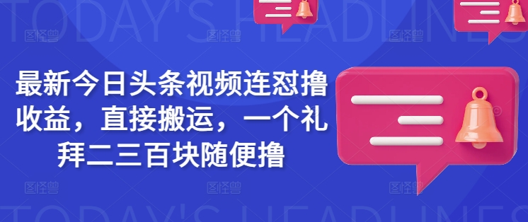最新今日头条视频连怼撸收益，直接搬运，一个礼拜二三百块随便撸-甬战资源库