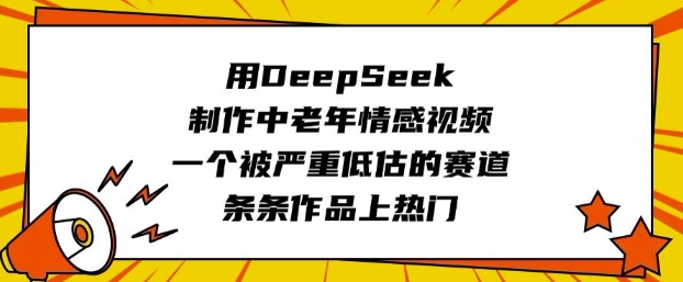用DeepSeek制作中老年情感视频，一个被严重低估的赛道，条条作品上热门-甬战资源库