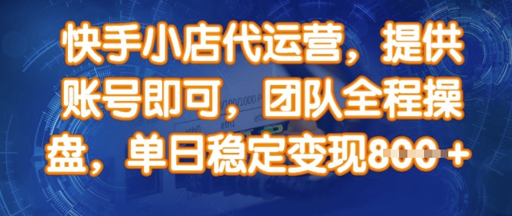 快手小店代运营，提供账号即可，团队全程操盘，单日稳定变现8张【揭秘】-甬战资源库