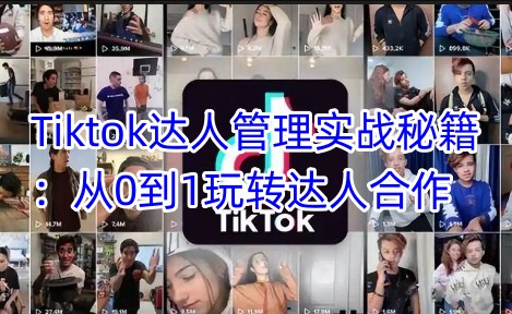 Tiktok达人管理实战秘籍：从0到1玩转达人合作-甬战资源库