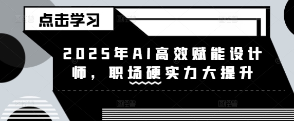 2025年AI高效赋能设计师，职场硬实力大提升-甬战资源库