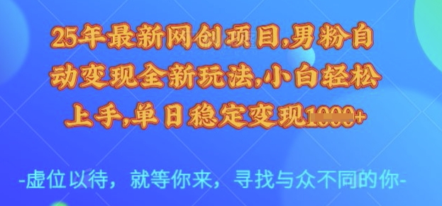 25年最新网创项目，男粉自动变现全新玩法，小白轻松上手，单日稳定变现多张【揭秘】-甬战资源库