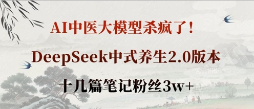 AI中医大模型杀疯了！DeepSeek中式养生2.0版本，十几篇笔记粉丝3w+-甬战资源库