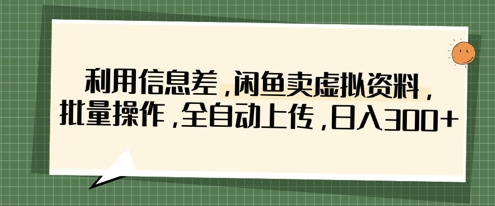 利用信息差，闲鱼卖虚拟资料，批量操作，全自动上传，日入3张-甬战资源库