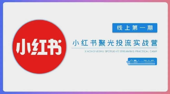 小红书聚光陪跑第一期，教你从0到1玩转小红书聚光投流，搭建小红书付费投流团队，更快的见到效果-甬战资源库