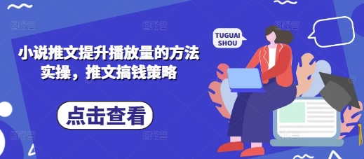 小说推文提升播放量的方法实操，推文搞钱策略-甬战资源库