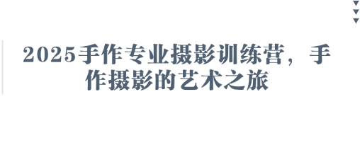 2025手作专业摄影训练营，手作摄影的艺术之旅-甬战资源库