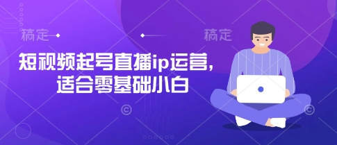 短视频起号直播ip运营，适合零基础小白-甬战资源库