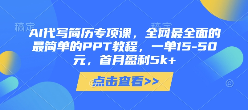 AI代写简历专项课，全网最全面的最简单的PPT教程，一单15-50元，首月盈利5k+-甬战资源库