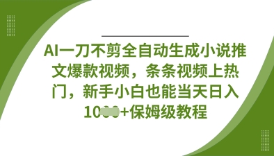 AI一刀不剪全自动生成小说推文爆款视频，条条视频上热门，新手小白也能当天日入数张-甬战资源库