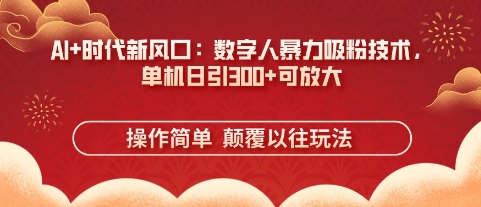 AI+时代新风口：数字人暴力吸粉技术，单机日引3张+可放大-甬战资源库