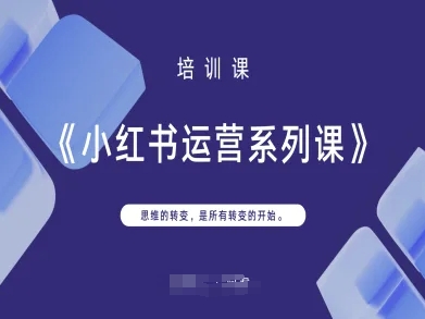 小红书运营系列课，思维的转变，是所有转变的开始-甬战资源库