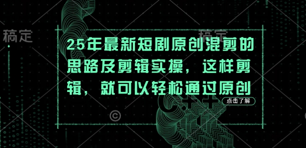 25年最新短剧原创混剪的思路及剪辑实操，这样剪辑，就可以轻松通过原创-甬战资源库