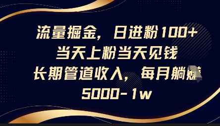 流量掘金，日进粉100+，当天上粉当天见钱，长期管道收入，每月躺挣5k-甬战资源库