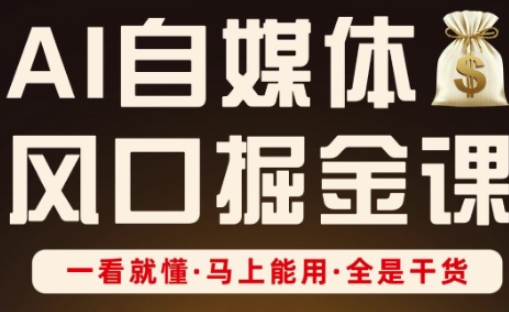 AI自媒体风口掘金课，一看就懂·马上能用·全是干货-甬战资源库