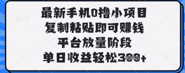 最新手机0撸小项目，复制粘贴即可挣钱，平台放量阶段，单日收益轻松3张+【揭秘】-甬战资源库