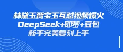 持续爆火的林黛玉贾宝玉互怼视频，比爽文还好看，利用DeepSeek+即梦+豆包就可以完美复刻-甬战资源库