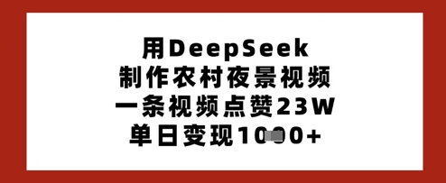 用DeepSeek制作农村夜景视频，一条视频点赞23W，单日变现多张-甬战资源库