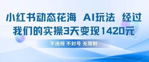 小红书动态花海AI玩法，我们实操3天变现1420-甬战资源库