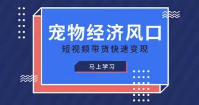 宠物赛道快速变现精品课，宠物经济风口，短视频带货快速变现-甬战资源库