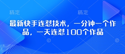 最新快手连怼技术，一分钟一个作品，一天连怼100个作品-甬战资源库