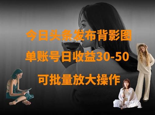 今日头条发布背影图，单账号日收益30-50，可放大操作-甬战资源库