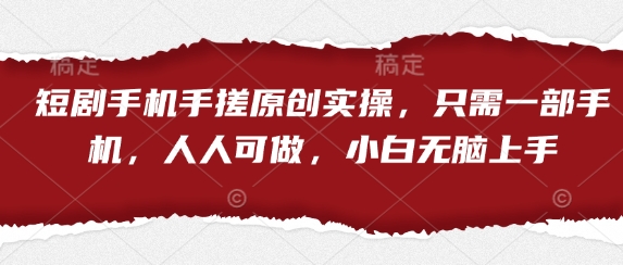短剧手机手搓原创实操，只需一部手机，人人可做，小白无脑上手-甬战资源库