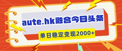 aute.hk融合今日头条，一键复制粘贴，单日稳定变现多张【揭秘】-甬战资源库