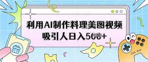 利用AI制作料理美图视频吸引人日入5张-甬战资源库