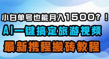 小白单号也能月入1500？AI一键搞定旅游视频，最新携程搬砖教程-甬战资源库