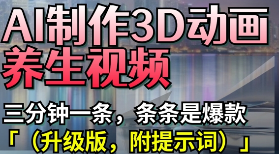 AI制作3D动画养生视频，三分钟一条，条条是爆款(升级版，附提示词)-甬战资源库