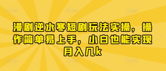 漫剧逆水寒短剧玩法实操，操作简单易上手，小白也能实现月入几k-甬战资源库