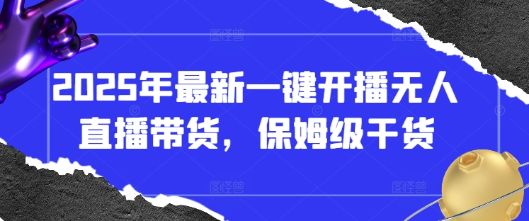 2025年最新一键开播无人直播带货，保姆级干货-甬战资源库