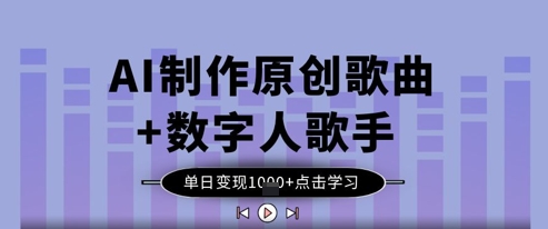 AI制作原创歌曲+数字人歌手，单日变现1k-甬战资源库