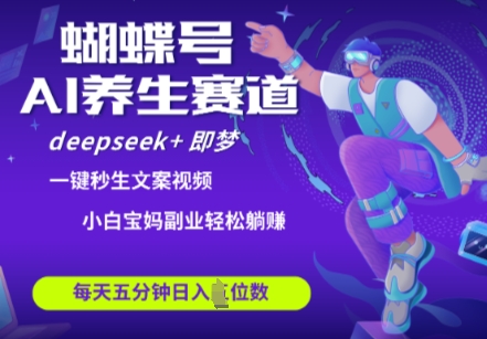 蝴蝶号大健康养生赛道，deepseek+即梦AI快速产出爆款视频，起号快，带货超级猛，日入四位数-甬战资源库