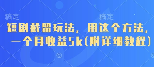 短剧截留玩法，用这个方法，一个月收益5k(附详细教程)-甬战资源库