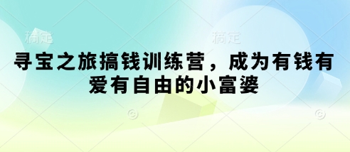 寻宝之旅搞钱训练营，成为有钱有爱有自由的小富婆-甬战资源库
