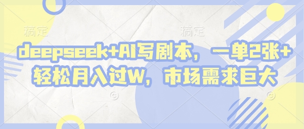 deepseek+AI写剧本，一单2张+ 轻松月入过W，市场需求巨大-甬战资源库