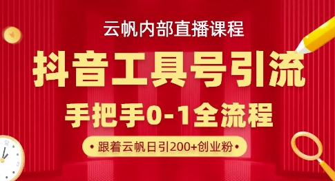【云帆内部直播课】抖音工具号引流玩法，单号单日引300+精准创业粉-甬战资源库