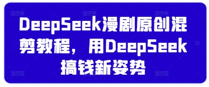 DeepSeek漫剧原创混剪教程，用DeepSeek搞钱新姿势-甬战资源库