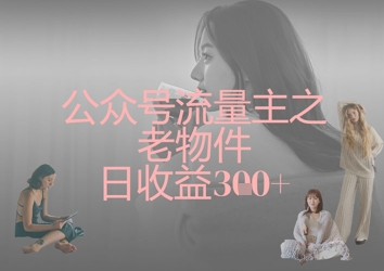 公众号流量主之老物件日收益300+-甬战资源库