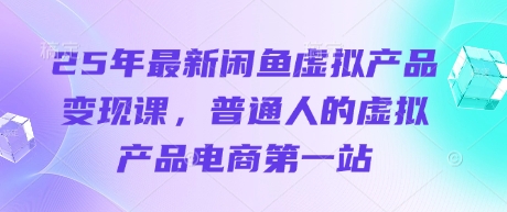 25年最新闲鱼虚拟产品变现课，普通人的虚拟产品电商第一站-甬战资源库