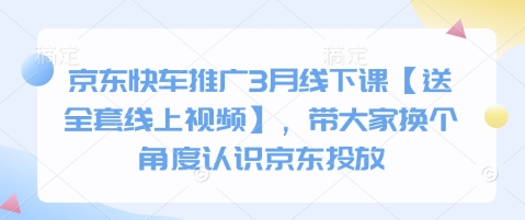 京东快车推广3月线下课【送全套线上视频】，带大家换个角度认识京东投放-甬战资源库