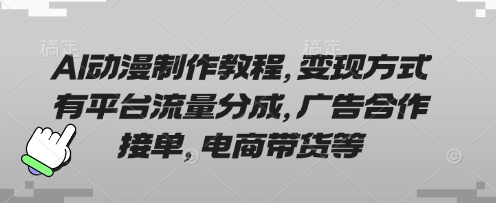 AI动漫制作教程，变现方式有平台流量分成，广告合作接单，电商带货等-甬战资源库