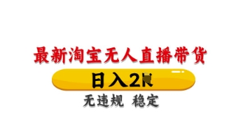 最新淘宝无人直播带货，日入数张，不违规不封号，独家技术，操作简单【揭秘】-甬战资源库