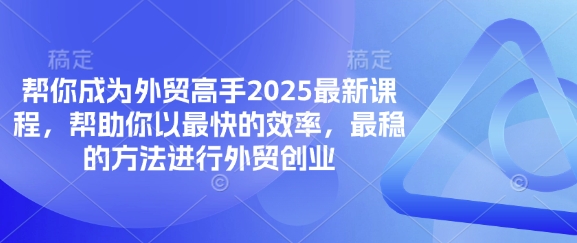 帮你成为外贸高手2025最新课程，帮助你以最快的效率，最稳的方法进行外贸创业-甬战资源库