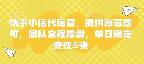 快手小店代运营，提供账号即可，团队全程操盘，单日稳定变现5张【揭秘】-甬战资源库